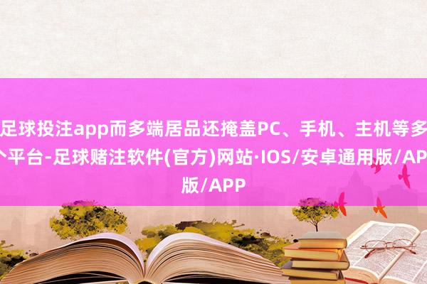 足球投注app而多端居品还掩盖PC、手机、主机等多个平台-足球赌注软件(官方)网站·IOS/安卓通用版/APP