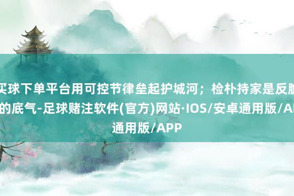 买球下单平台用可控节律垒起护城河；检朴持家是反脆弱的底气-足球赌注软件(官方)网站·IOS/安卓通用版/APP