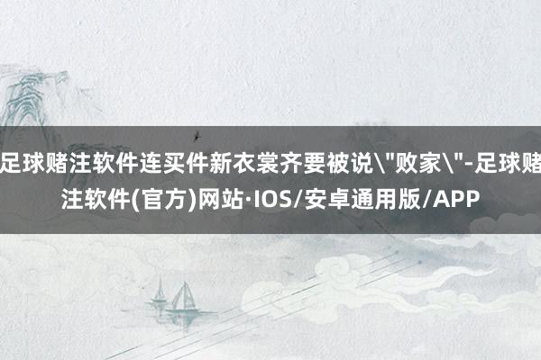 足球赌注软件连买件新衣裳齐要被说