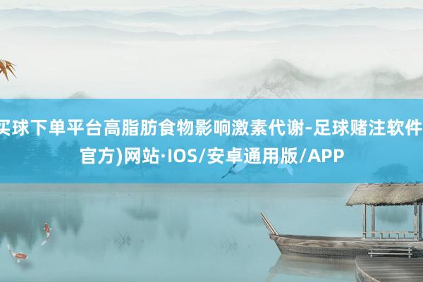买球下单平台高脂肪食物影响激素代谢-足球赌注软件(官方)网站·IOS/安卓通用版/APP