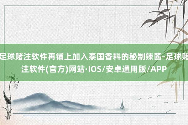 足球赌注软件再铺上加入泰国香料的秘制辣酱-足球赌注软件(官方)网站·IOS/安卓通用版/APP