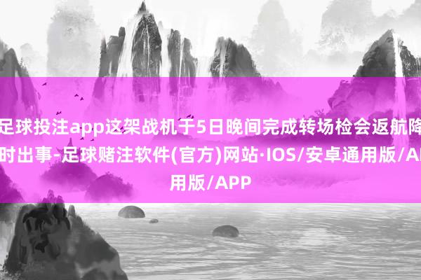 足球投注app这架战机于5日晚间完成转场检会返航降落时出事-足球赌注软件(官方)网站·IOS/安卓通用版/APP