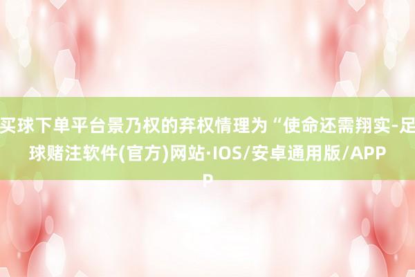 买球下单平台景乃权的弃权情理为“使命还需翔实-足球赌注软件(官方)网站·IOS/安卓通用版/APP