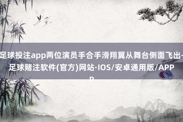 足球投注app两位演员手合手滑翔翼从舞台侧面飞出-足球赌注软件(官方)网站·IOS/安卓通用版/APP