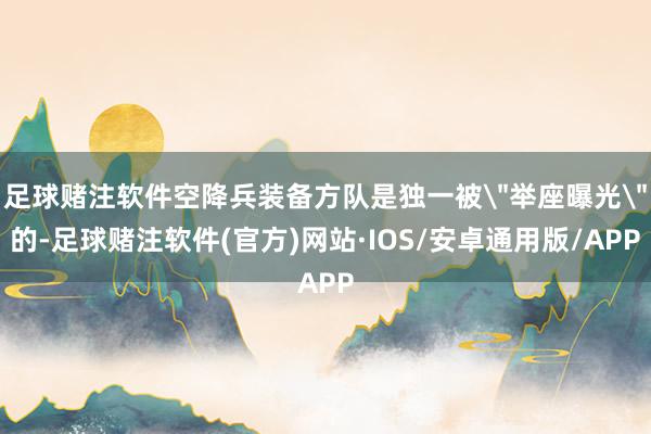 足球赌注软件空降兵装备方队是独一被
