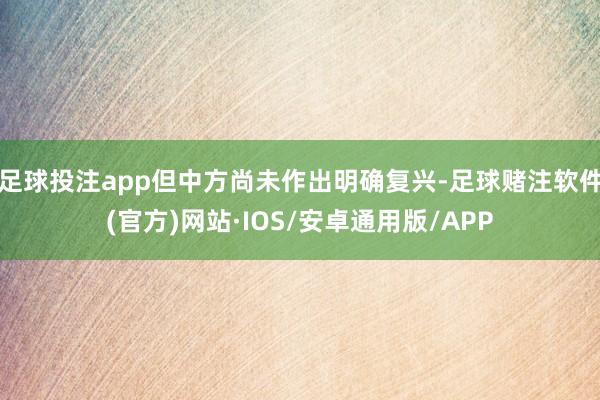 足球投注app但中方尚未作出明确复兴-足球赌注软件(官方)网站·IOS/安卓通用版/APP