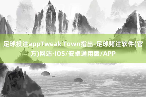 足球投注appTweak Town指出-足球赌注软件(官方)网站·IOS/安卓通用版/APP