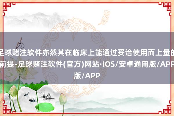 足球赌注软件亦然其在临床上能通过妥洽使用而上量的前提-足球赌注软件(官方)网站·IOS/安卓通用版/APP