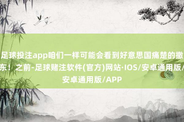 足球投注app咱们一样可能会看到好意思国痛楚的撤回中东！之前-足球赌注软件(官方)网站·IOS/安卓通用版/APP
