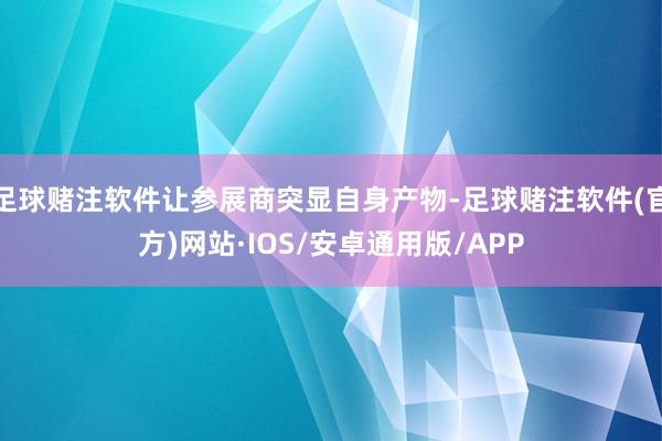 足球赌注软件让参展商突显自身产物-足球赌注软件(官方)网站·IOS/安卓通用版/APP