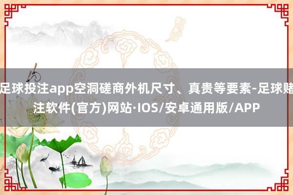 足球投注app空洞磋商外机尺寸、真贵等要素-足球赌注软件(官方)网站·IOS/安卓通用版/APP