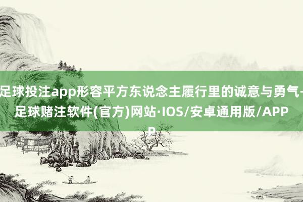 足球投注app形容平方东说念主履行里的诚意与勇气-足球赌注软件(官方)网站·IOS/安卓通用版/APP