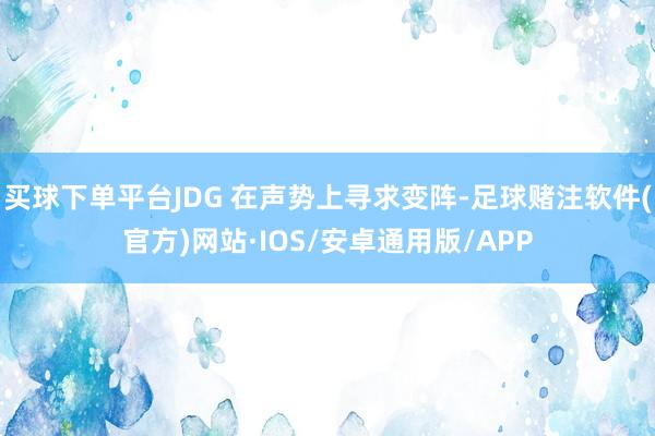 买球下单平台JDG 在声势上寻求变阵-足球赌注软件(官方)网站·IOS/安卓通用版/APP