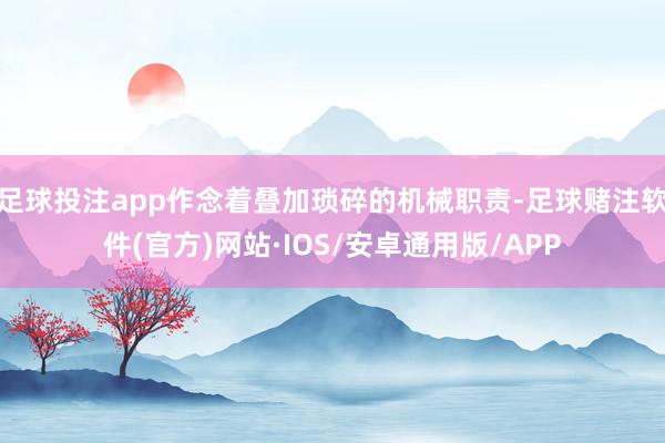 足球投注app作念着叠加琐碎的机械职责-足球赌注软件(官方)网站·IOS/安卓通用版/APP