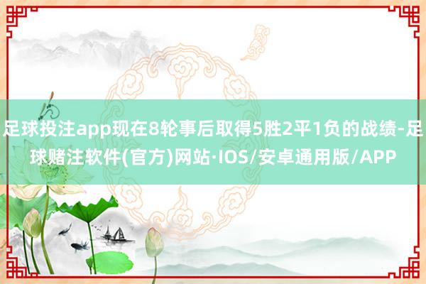 足球投注app现在8轮事后取得5胜2平1负的战绩-足球赌注软件(官方)网站·IOS/安卓通用版/APP