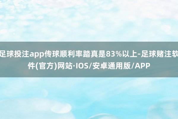 足球投注app传球顺利率踏真是83%以上-足球赌注软件(官方)网站·IOS/安卓通用版/APP