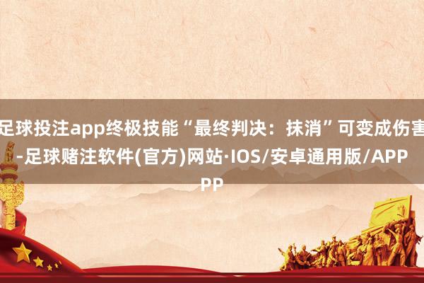 足球投注app终极技能“最终判决：抹消”可变成伤害-足球赌注软件(官方)网站·IOS/安卓通用版/APP