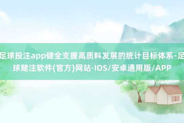 足球投注app健全支握高质料发展的统计目标体系-足球赌注软件(官方)网站·IOS/安卓通用版/APP