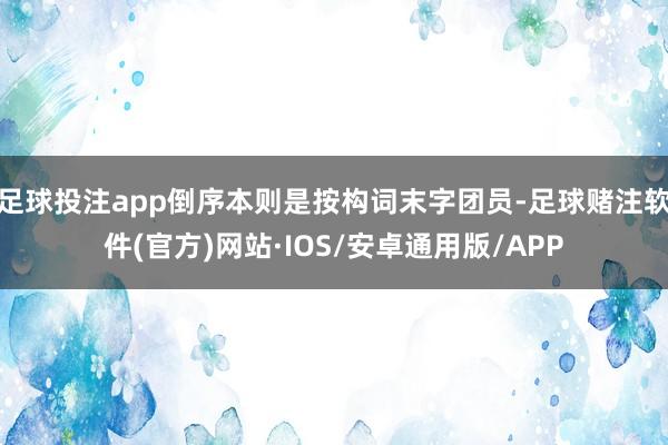 足球投注app倒序本则是按构词末字团员-足球赌注软件(官方)网站·IOS/安卓通用版/APP