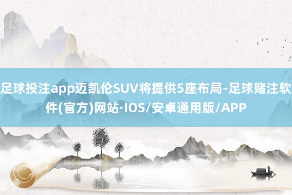 足球投注app迈凯伦SUV将提供5座布局-足球赌注软件(官方)网站·IOS/安卓通用版/APP