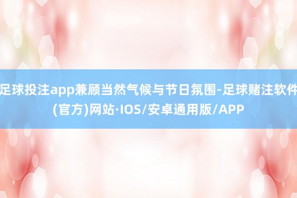 足球投注app兼顾当然气候与节日氛围-足球赌注软件(官方)网站·IOS/安卓通用版/APP