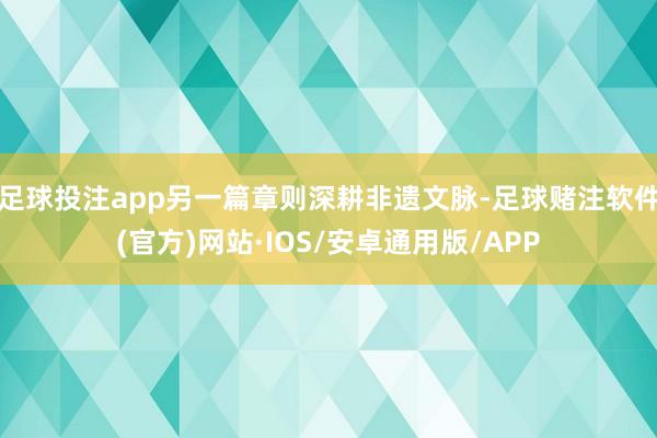 足球投注app另一篇章则深耕非遗文脉-足球赌注软件(官方)网站·IOS/安卓通用版/APP