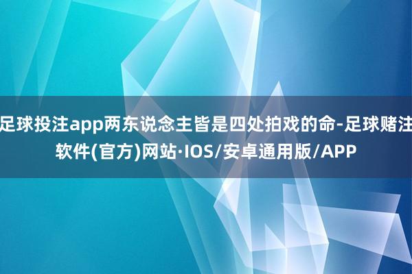 足球投注app两东说念主皆是四处拍戏的命-足球赌注软件(官方)网站·IOS/安卓通用版/APP