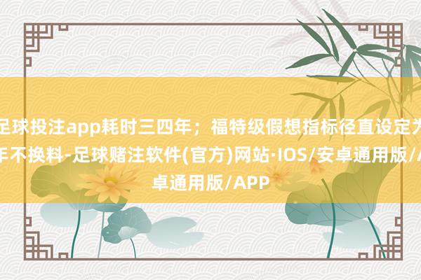 足球投注app耗时三四年；福特级假想指标径直设定为50年不换料-足球赌注软件(官方)网站·IOS/安卓通用版/APP
