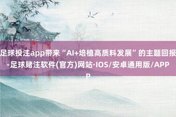 足球投注app带来“AI+培植高质料发展”的主题回报-足球赌注软件(官方)网站·IOS/安卓通用版/APP