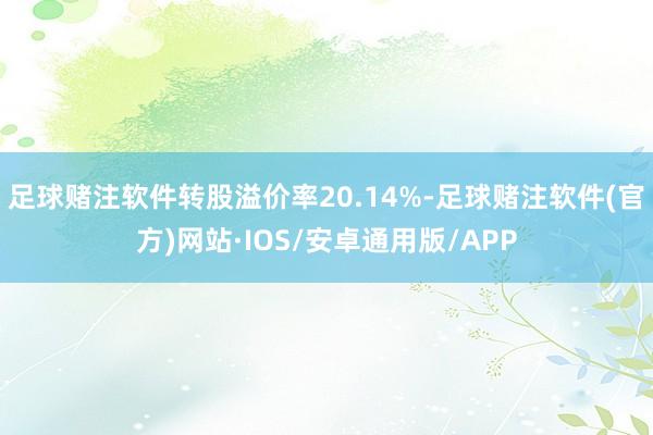 足球赌注软件转股溢价率20.14%-足球赌注软件(官方)网站·IOS/安卓通用版/APP