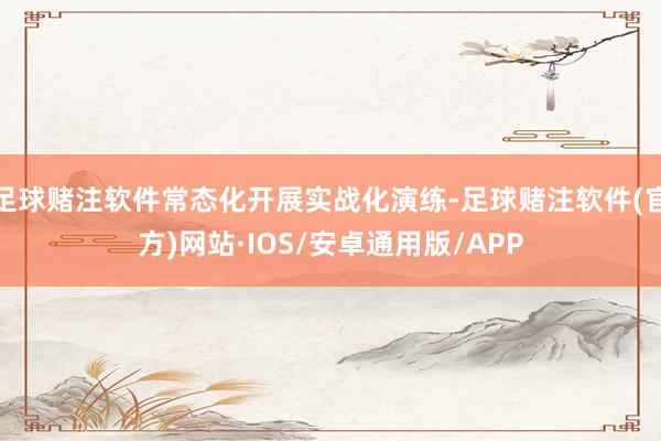 足球赌注软件常态化开展实战化演练-足球赌注软件(官方)网站·IOS/安卓通用版/APP