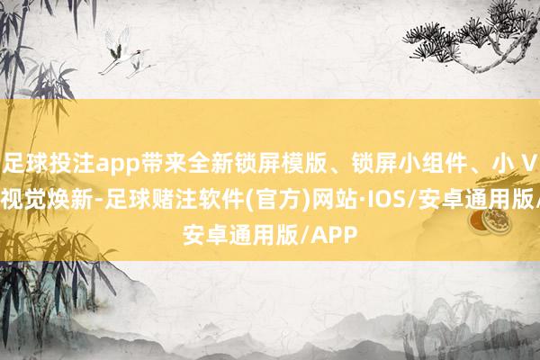 足球投注app带来全新锁屏模版、锁屏小组件、小 V 提倡视觉焕新-足球赌注软件(官方)网站·IOS/安卓通用版/APP