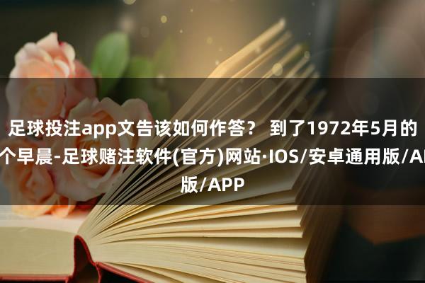 足球投注app文告该如何作答？ 到了1972年5月的一个早晨-足球赌注软件(官方)网站·IOS/安卓通用版/APP