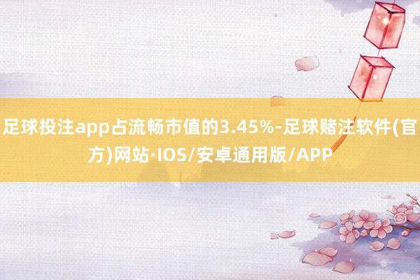 足球投注app占流畅市值的3.45%-足球赌注软件(官方)网站·IOS/安卓通用版/APP