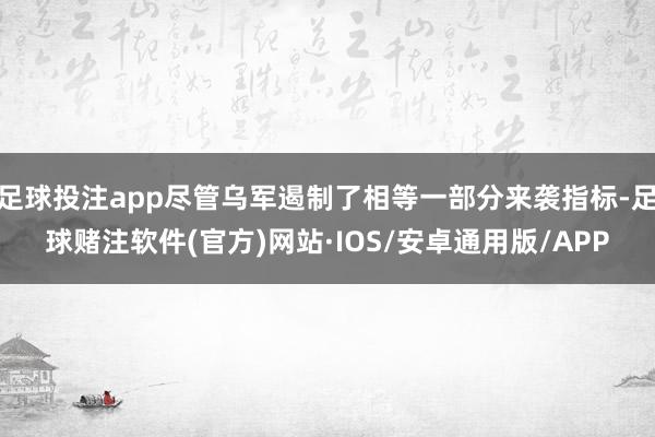 足球投注app尽管乌军遏制了相等一部分来袭指标-足球赌注软件(官方)网站·IOS/安卓通用版/APP