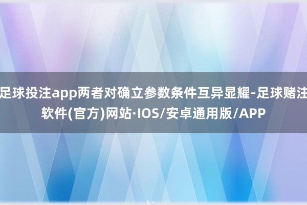 足球投注app两者对确立参数条件互异显耀-足球赌注软件(官方)网站·IOS/安卓通用版/APP