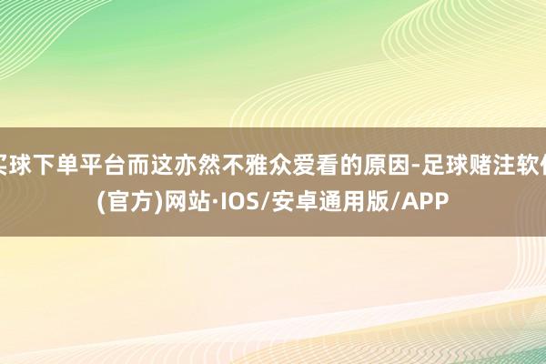 买球下单平台而这亦然不雅众爱看的原因-足球赌注软件(官方)网站·IOS/安卓通用版/APP