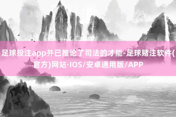 足球投注app并已推论了司法的才能-足球赌注软件(官方)网站·IOS/安卓通用版/APP